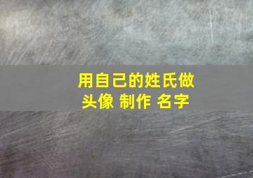 用自己的姓氏做头像 制作 名字